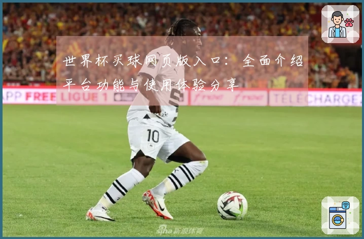 世界杯买球网页版入口：全面介绍平台功能与使用体验分享