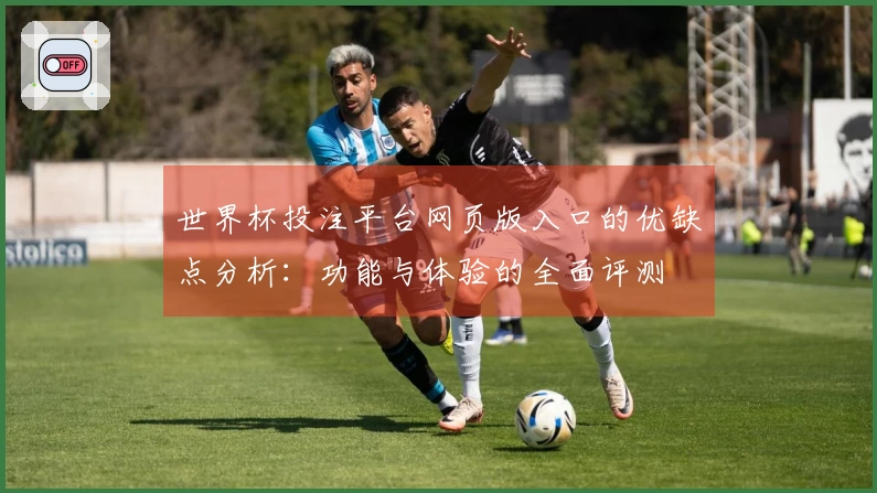 世界杯投注平台网页版入口的优缺点分析：功能与体验的全面评测