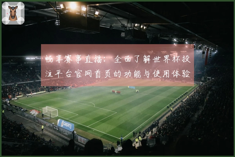 畅享赛事直播：全面了解世界杯投注平台官网首页的功能与使用体验