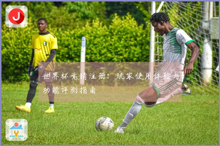 世界杯竞猜注册：玩家使用体验与功能评测指南