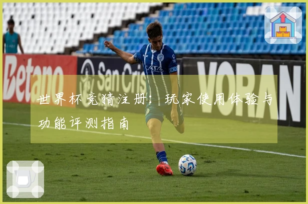 世界杯竞猜注册：玩家使用体验与功能评测指南