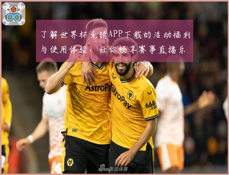 了解世界杯竞猜APP下载的活动福利与使用体验，让你畅享赛事直播乐趣