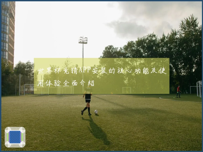世界杯竞猜APP安装的核心功能及使用体验全面介绍